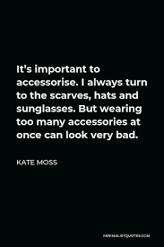 Love quotes scarves are a favorite among hollywood's a list and are sold in over 1500 specialty stores worldwide. Kate Moss Quote It S Important To Accessorise I Always Turn To The Scarves Hats And Sunglasses But Wearing Too Many Accessories At Once Can Look Very Bad