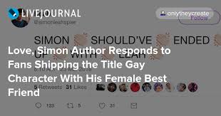 Maybe you would like to learn more about one of these? Love Simon Author Responds To Fans Shipping The Title Gay Character With His Female Best Friend Ohnotheydidnt Livejournal