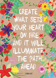 Create What Sets Your Heart On Fire And It Will Illuminate The Path Ahead Creativity Quotes Inspiring Quotes About Life Daisy Quotes
