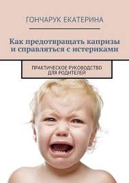 капризы и истерики как справиться с детским гневом скачать бесплатно Ekaterina Goncharuk Kak Predotvrashat Kaprizy I Spravlyatsya S Isterikami Prakticheskoe Rukovodstvo Dlya Roditelej Chitat Onlajn Polnostyu Litres