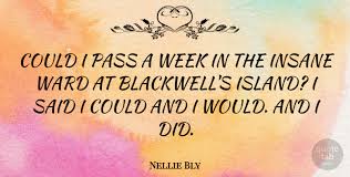 Sourced quotations by the american journalist nellie bly (1864 — 1922) about insane, asylum and woman. Nellie Bly Could I Pass A Week In The Insane Ward At Blackwell S Quotetab