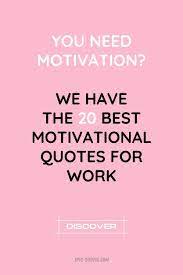 You Need Motivation We Have The 20 Best Motivational Quotes For Work In 2021 Best Motivational Quotes Work Quotes Motivational Quotes