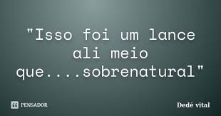 Isso foi um lance ali meio... Dedé vital