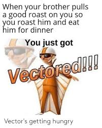 How to write a rockstar brother of the groom toast. When Your Brother Pulls A Good Roast On You So You Roast Him And Eat Him For Dinner You Just Got Vectored Vector S Getting Hungry Hungry Meme On Awwmemes Com