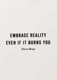 Embrace Reality Even If It Burns You Love It Words Quotes Inspirational Quotes Motivational Quotes