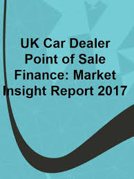 Uk Car Dealer Point Of Sale Finance Market Insight Report 2017