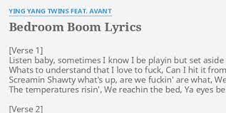 chorus 2 bedroom boom, (bedroom boom!!) bedroom boom, (i can hear it baby!) my bed will be boomin' for you, (my bed will be shakin' til' the screws come loose, while im off in it). Bedroom Boom Lyrics By Ying Yang Twins Feat Avant Listen Baby Sometimes I