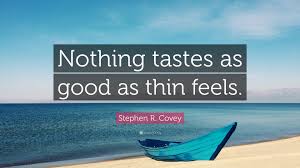 I was just thinking that. Stephen R Covey Quote Nothing Tastes As Good As Thin Feels