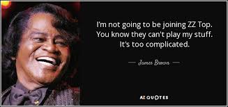 James Brown quote: I&#39;m not going to be joining ZZ Top. You know... via Relatably.com