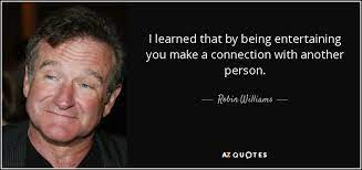 The pc has improved the world in just about every area you can think of. Robin Williams Quote I Learned That By Being Entertaining You Make A Connection