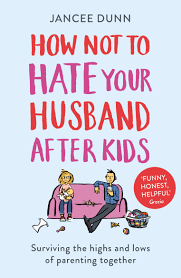 Who doesn't want to be married to that perfect man we saw on a fiction story? How Not To Hate Your Husband After Kids By Jancee Dunn Penguin Books Australia