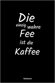 Buy Die Einzig Wahre Fee Ist Die Kaffee Notizbuch Liniertes Notizbuch Mit Spruch Kaffee Buro Arbeit Humor Witz Morgen Sucht Suchtig Geschenk Mama Papa Kollege Kollegin Book Online At Low Prices
