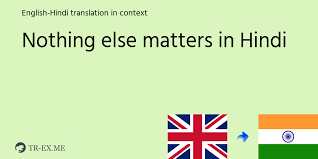 Couldn't be much more from the heart. Nothing Else Matters Meaning In Hindi Examples Of Use Nothing Else Matters In A Sentence In English