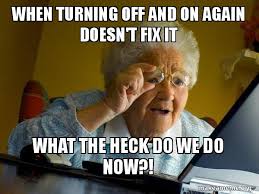 When Turning Off And On Again Doesn T Fix It What The Heck Do We Do Now Internet Grandma Make A Meme