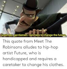 It looks like we don't have any quotes for this title yet. Good Day Gentlemen I Am Here To Change The Future This Quote From Meet The Robinsons Alludes To Hip Hop Artist Future Who Is Handicapped And Requires A Caretaker To Change His Clothes