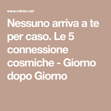Non far caso a me. Nessuno Arriva A Te Per Caso Le 5 Connessione Cosmiche Giorno Dopo Giorno Cosmic Case