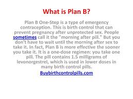 The primary ingredient in birth control is progesterone and once you start taking it. What Is Plan B Plan B One Step Is A Type Of Emergency Contraception This Is Birth Control That Can Prevent Pregnancy After Unprotected Sex People Sometimes Ppt Download
