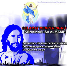 Peringatan kenaikan yesus kristus (isa almasih) yang jatuh pada hari kamis tanggal 10 mei 2018 tinggal beberapa hari lagi. Kata Ucapan Selamat Hari Kenaikan Yesus Kristus Terbaru Kata Ucapan Selamat Terbaru