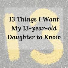 13 Things I Want My 13 Year Old Daughter To Know Girls To Grow Birthday Wishes For Daughter Birthday Wishes Girl Birthday Girl Quotes