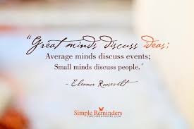 Great minds discuss ideas, average minds discuss events, small minds discuss people. Great Minds Discuss Ideas By Eleanor Roosevelt Mcgill Media