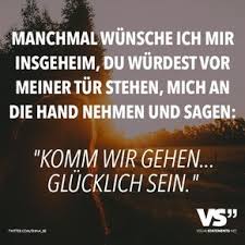 Manchmal Wunsche Ich Mir Insgeheim Du Wurdest Vor Meiner Tur Stehen Mich An Die Hand Nehmen Und Sagen Komm Wir Gehen Glucklich Sein Spruche Zitate Und Nachdenkliche Spruche