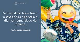 Hoje E Sexta Feira 35 Mensagens E Frases Para Celebrar O Dia Mais Esperado Da Semana Pensador