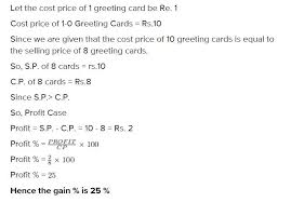 We make every effort to maintain accurate information. 25 If The Cost Price Of 10 Greeting Cards Is Equal To The Selling Price Of 8 Greeting Cards Find The Gain Or Loss Percent