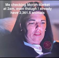 Me checking Morph Market at 2am, even though I already have 2,361.5 animals  ANDY