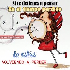 Si Te Detines A Pensar En El Tiempo Perdido Lo Estas Volviendo A Perder Ordenes Del Amor Frases Para Facebook Pensando En Ti