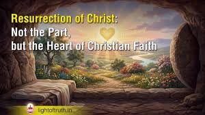 Resurrection of Christ: Not the Part, but the Heart of Christian Faith -  Light of Truth