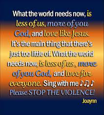 What The World Needs Now Is Less Of Us More Of You God And Love Like Jesus It S The Main Thing That There S Just To Sing With Me Sing To Me