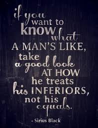 If You Want To Know What A Man S Like Harry Potter If You Want To Know What A Man S Like Take A Good Look At How He Treats His Inferiors Not His Equals Quotable Quotes Words Of Wisdom Harry Potter Quotes