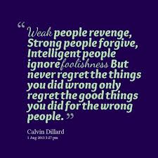 Weak people take revenge from them who hurt them, strong people forgive them and intelligent to answer the question, let me first provide the full quote: Weak People Revenge Strong People Forgive Intelligent People Ignore Foolishness But Ne Storemypic