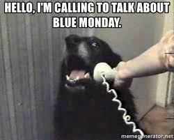 32 amusing memes to start your week off right. Hello I M Calling To Talk About Blue Monday Hello Dog Meme Generator