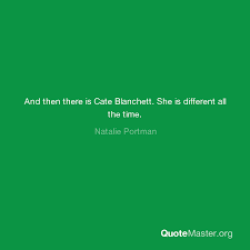 Enjoy the top 307 famous quotes, sayings and quotations by cate blanchett. And Then There Is Cate Blanchett She Is Different All The Time Natalie Portman