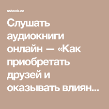 дейл карнеги как завоевать друзей и оказывать влияние на людей Slushat Audioknigi Onlajn Kak Priobretat Druzej I Okazyvat Vliyanie Na Lyudej Dejl Karnegi Besplatno