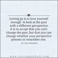 Letting Go Is To Love Yourself Enough To Look At The Past With A Different Perspective It Is To Inspirational Words Quotes To Live By Quotes About Everything