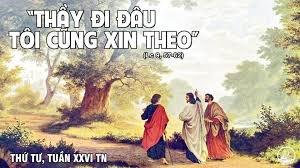 Suy Niệm Tin Mừng: Thứ Tư Tuần XXVI Thường Niên Lời Chúa: Lc 9,57-62 Đang  khi Thầy trò đi đường thì có kẻ thưa Người rằng: “Thưa Thầy, Thầy đi đâu,  tôi