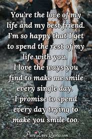 I just want you to know that come what may, you are my best friend. You Re The Love Of My Life And My Best Friend I M So Happy That I Get To Spend Purelovequotes