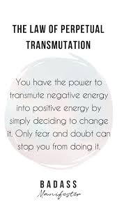 The Law Of Perpetual Transmutation States That You Have The Power To Transmute A Negative Energ Manifestation Quotes Law Of Attraction Law Of Attraction Quotes