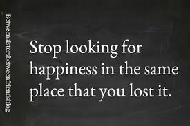Stop Looking For Happiness In The Place You Lost It Meaning Between Sisters Between Friends Happiness Cool Words True Quotes Inspiring Quotes About Life