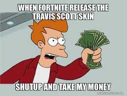 We did not find results for: When Fortnite Release The Travis Scott Skin Shutup And Take My Money Shutup And Take My Money Make A Meme