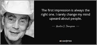 We were astonished by the beauty and refinement of the art displayed by the objects. Hunter S Thompson Quote The First Impression Is Always The Right One I Rarely