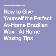 How To Give Yourself The Perfect At Home Brazilian Wax Brazilian Waxing Waxing Tips At Home Waxing