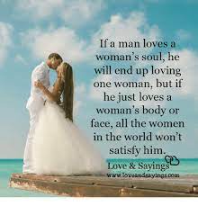If a Man Loves a Woman&#39;s Soul He Will End Up Loving One Woman but if He  Just Loves a Woman&#39;s Body or Face All the Women in the World Won&#39;t Satisfy