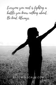 Everyone You Meet Is Fighting A Battle You Know Nothing About Be Kind Be Kind Always Kindness Quotes Kindness Be Kind To Yourself