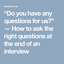 Do You Have Any Questions For Us How To Ask The Right Questions At The End Of An Interview This Or That Questions Asking The Right Questions Any Questions