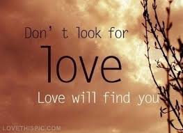 Dont Look For Love Love Will Find You Love Will Find You Love Picture Quotes Looking For Love