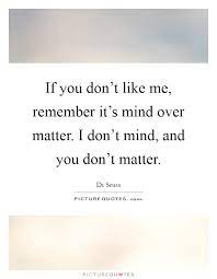 If You Don T Like Me Remember It S Mind Over Matter I Don T Picture Quotes