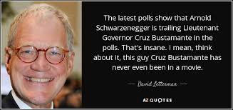 David Letterman quote: The latest polls show that Arnold Schwarzenegger is  trailing Lieutenant...